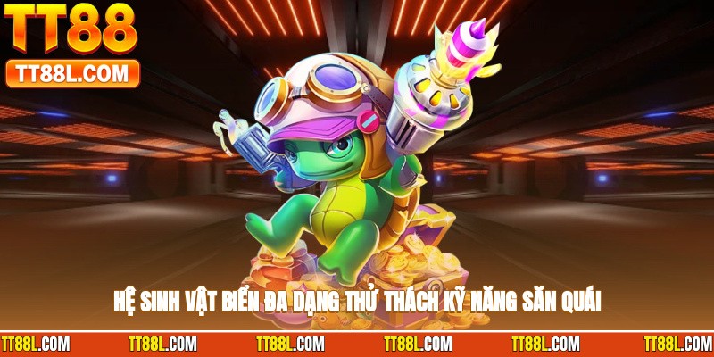 Hệ sinh vật biển đa dạng thử thách kỹ năng săn quái